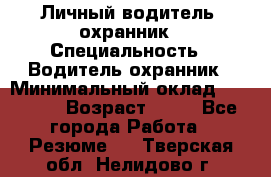 Личный водитель- охранник › Специальность ­ Водитель охранник › Минимальный оклад ­ 90 000 › Возраст ­ 41 - Все города Работа » Резюме   . Тверская обл.,Нелидово г.